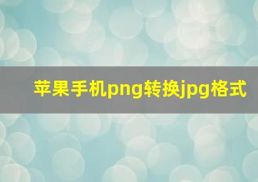 苹果手机png转换jpg格式