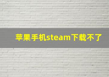 苹果手机steam下载不了