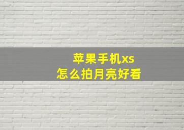 苹果手机xs怎么拍月亮好看