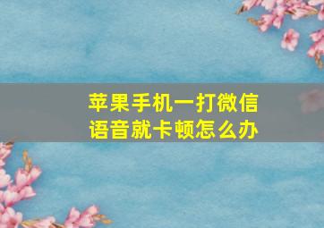 苹果手机一打微信语音就卡顿怎么办