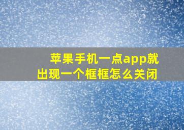 苹果手机一点app就出现一个框框怎么关闭