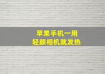 苹果手机一用轻颜相机就发热