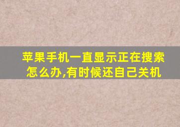 苹果手机一直显示正在搜索怎么办,有时候还自己关机