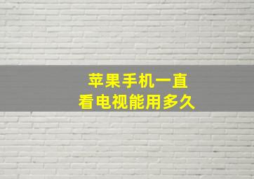 苹果手机一直看电视能用多久