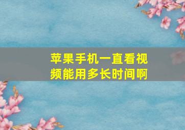 苹果手机一直看视频能用多长时间啊