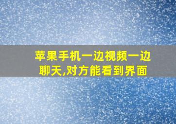 苹果手机一边视频一边聊天,对方能看到界面