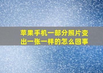 苹果手机一部分照片变出一张一样的怎么回事