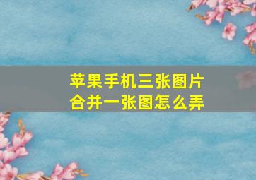 苹果手机三张图片合并一张图怎么弄