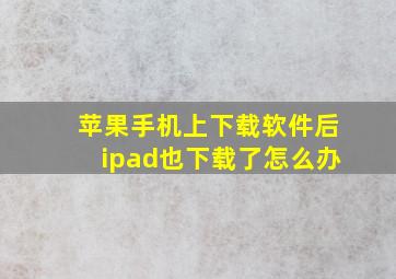 苹果手机上下载软件后ipad也下载了怎么办