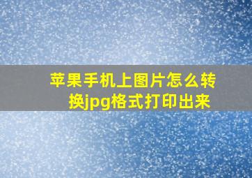 苹果手机上图片怎么转换jpg格式打印出来