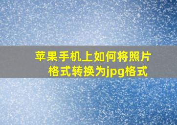 苹果手机上如何将照片格式转换为jpg格式