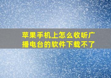 苹果手机上怎么收听广播电台的软件下载不了