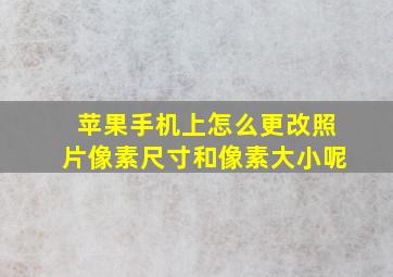 苹果手机上怎么更改照片像素尺寸和像素大小呢