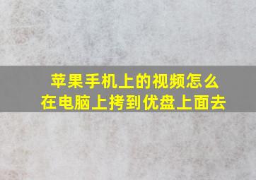 苹果手机上的视频怎么在电脑上拷到优盘上面去