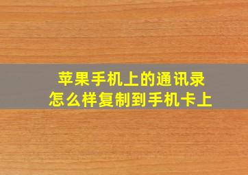 苹果手机上的通讯录怎么样复制到手机卡上