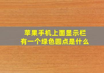 苹果手机上面显示栏有一个绿色圆点是什么