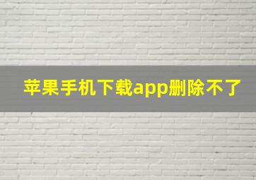 苹果手机下载app删除不了