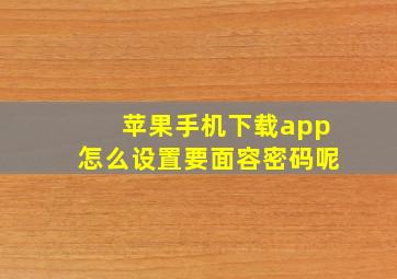 苹果手机下载app怎么设置要面容密码呢