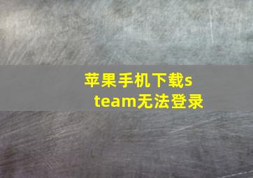 苹果手机下载steam无法登录