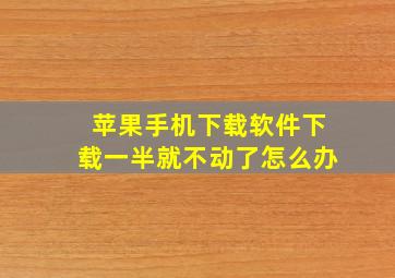 苹果手机下载软件下载一半就不动了怎么办