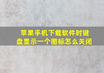 苹果手机下载软件时键盘显示一个图标怎么关闭