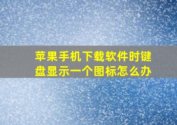 苹果手机下载软件时键盘显示一个图标怎么办