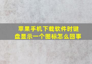 苹果手机下载软件时键盘显示一个图标怎么回事