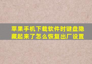 苹果手机下载软件时键盘隐藏起来了怎么恢复出厂设置