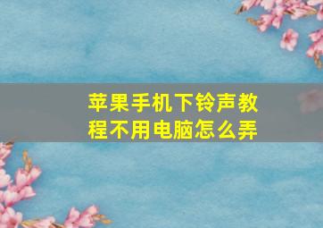 苹果手机下铃声教程不用电脑怎么弄