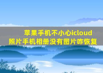 苹果手机不小心icloud照片手机相册没有图片咋恢复