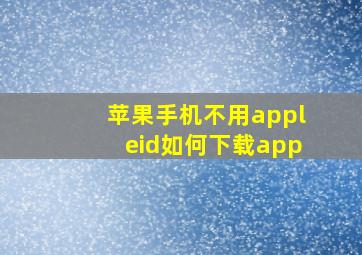 苹果手机不用appleid如何下载app