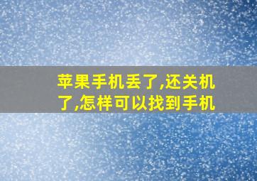 苹果手机丢了,还关机了,怎样可以找到手机