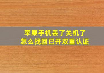 苹果手机丢了关机了怎么找回已开双重认证