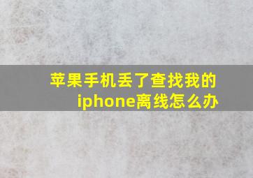 苹果手机丢了查找我的iphone离线怎么办