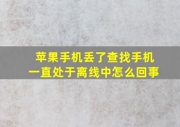 苹果手机丢了查找手机一直处于离线中怎么回事