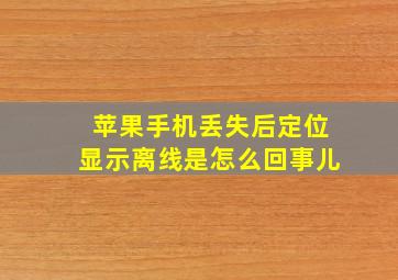 苹果手机丢失后定位显示离线是怎么回事儿