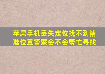 苹果手机丢失定位找不到精准位置警察会不会帮忙寻找