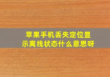 苹果手机丢失定位显示离线状态什么意思呀