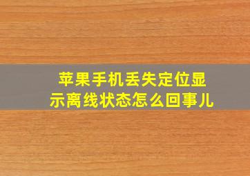 苹果手机丢失定位显示离线状态怎么回事儿