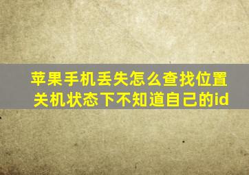 苹果手机丢失怎么查找位置关机状态下不知道自己的id