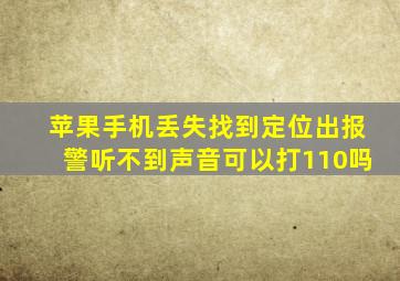 苹果手机丢失找到定位出报警听不到声音可以打110吗