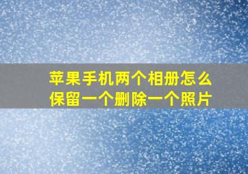 苹果手机两个相册怎么保留一个删除一个照片