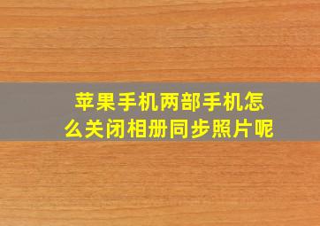 苹果手机两部手机怎么关闭相册同步照片呢