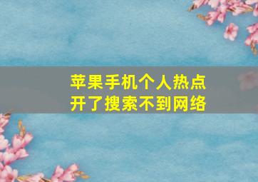 苹果手机个人热点开了搜索不到网络