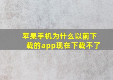 苹果手机为什么以前下载的app现在下载不了