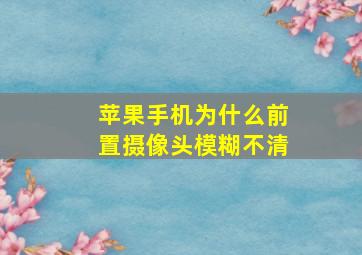 苹果手机为什么前置摄像头模糊不清