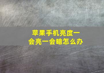 苹果手机亮度一会亮一会暗怎么办