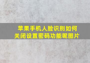 苹果手机人脸识别如何关闭设置密码功能呢图片