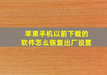 苹果手机以前下载的软件怎么恢复出厂设置