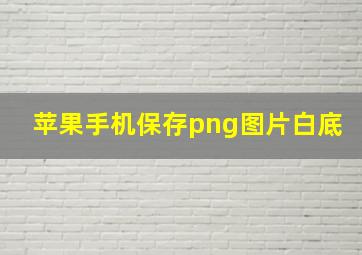 苹果手机保存png图片白底